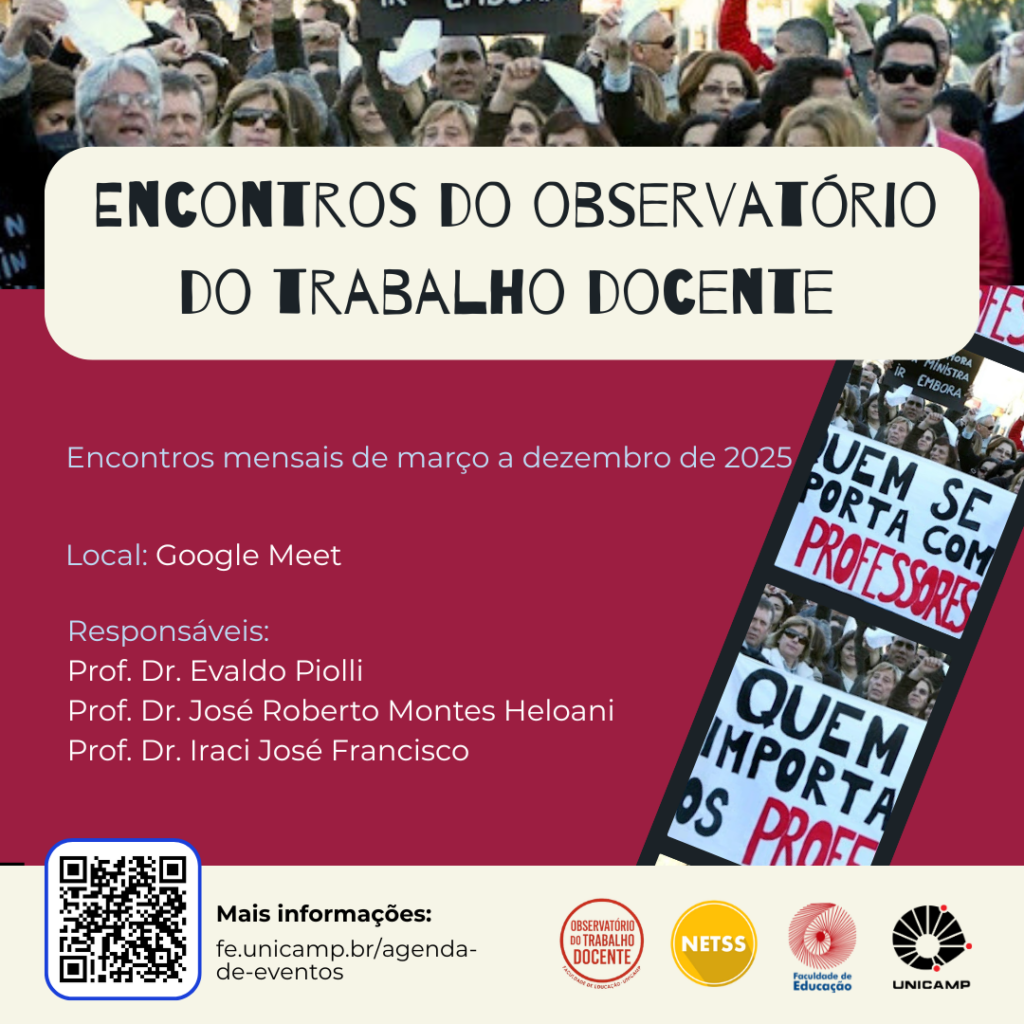 A imagem é um cartaz de divulgação para "Encontros do Observatório do Trabalho Docente", apresentando um fundo com uma multidão em protesto e pessoas segurando cartazes. A parte central do cartaz é um retângulo rosa que contém o título "ENCONTROS DO OBSERVATÓRIO DO TRABALHO DOCENTE", seguido da informação sobre os encontros mensais de março a dezembro de 2025 no Google Meet. Também são listados os responsáveis: Prof. Dr. Evaldo Piolli, Prof. Dr. José Roberto Montes Heloani e Prof. Dr. Iraci José Francisco. No canto inferior esquerdo do retângulo rosa, há um QR code e o endereço para mais informações: fe.unicamp.br/agenda-de-eventos. Na parte inferior, fora do retângulo, estão quatro logotipos: "OBSERVATÓRIO DO TRABALHO DOCENTE", "NETSS", um logotipo vermelho circular com um cérebro estilizado e o logotipo da UNICAMP. À direita, sobrepondo as outras camadas, há cartazes de protesto vermelhos e pretos com frases como "QUEM SE IMPORTA COM PROFESSORES" e "QUEM IMPORTA OS PROFESSORES".