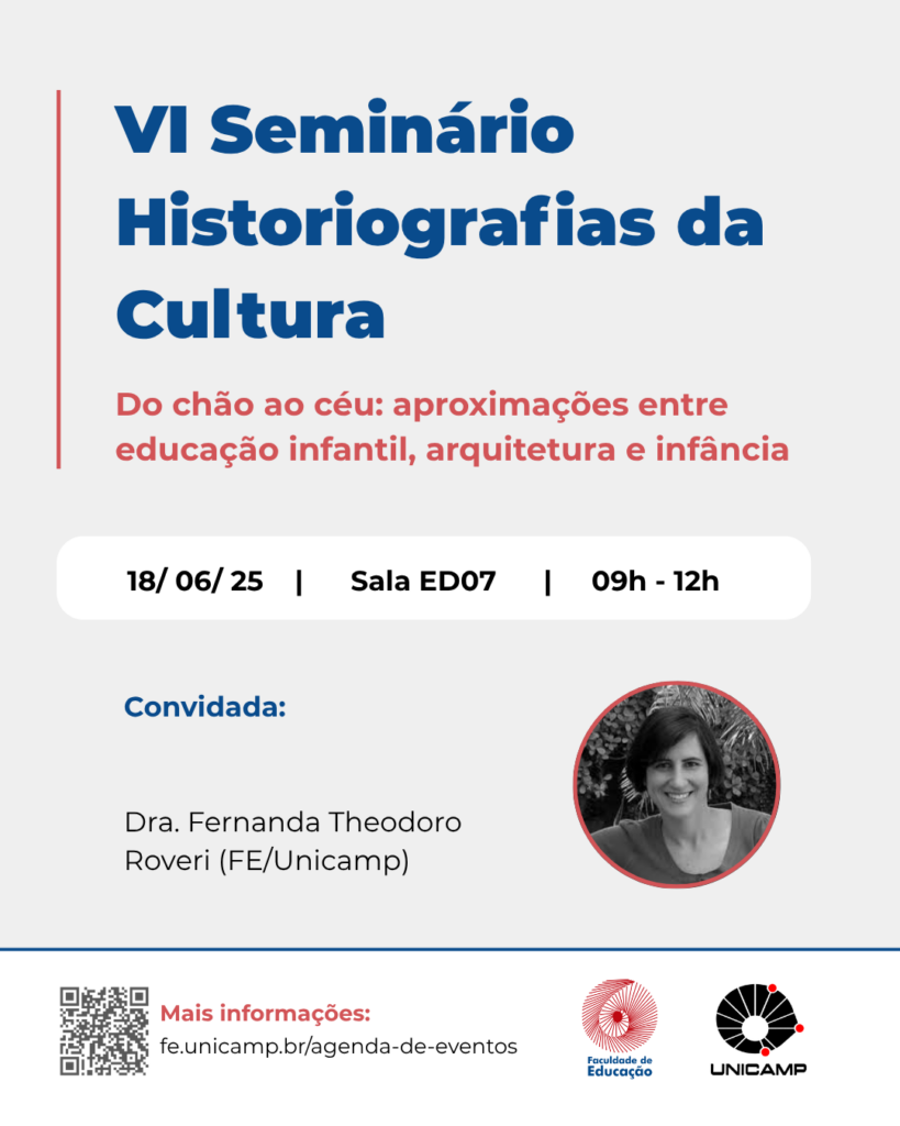 Imagem de divulgação de evento. O fundo da imagem é cinza claro, o título do evento está em azul com os dizeres "VI Seminário Historiografias da Cultura". Abaixo. em vermelho há o subtítulo "Do chão ao céu: aproximações entre educação infantil, arquitetura e infância".
No centro da imagem, há um retangulo branco com as informações, data, horário e local do evento. Em seguida, há o nome da convidada e uma fotografia dela, mulher jovem e branca, de cabelos curtos e lisos.
No canto inferior da imagem, há um qr code e os logotipos da Unicamp e faculdade de educação.